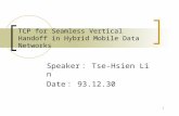1 TCP for Seamless Vertical Handoff in Hybrid Mobile Data Networks Speaker ： Tse-Hsien Lin Date ： 93.12.30.