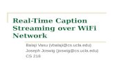 Real-Time Caption Streaming over WiFi Network Balaji Vasu (vbalaji@cs.ucla.edu) Joseph Joswig (joswig@cs.ucla.edu) CS 218.