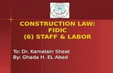 CONSTRUCTION LAW: FIDIC (6) STAFF & LABOR To: Dr. Kamalain Shaat By: Ghada H. EL Abed.