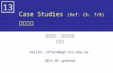 Case Studies (Ref: Ch. 7/8) 個案研究 中央大學. 資訊管理系 范錚強 mailto: ckfarn@mgt.ncu.edu.tw 2012.05 updated 13.