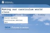 Making our curriculum world class Looking after learners, today and tomorrow David Gardner Curriculum Adviser QCA.