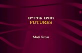 FUTURES Moti Gross חוזים עתידיים. מהם חוזים עתידיים חוזים עתידיים הינם חוזים לקונת או למכור מוצר ספציפי בתאריך