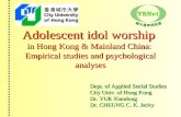 Adolescent idol worship in Hong Kong & Mainland China: Empirical studies and psychological analyses Dept. of Applied Social Studies City Univ. of Hong.