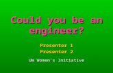 Could you be an engineer? Presenter 1 Presenter 2 UW Women’s Initiative.
