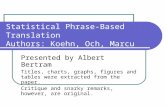 Statistical Phrase-Based Translation Authors: Koehn, Och, Marcu Presented by Albert Bertram Titles, charts, graphs, figures and tables were extracted from.