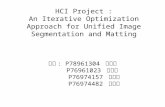 HCI Project : An Iterative Optimization Approach for Unified Image Segmentation and Matting 組員 : P78961304 周智倫 P76961023 黃琮聖 P76974157 蔡偉民 P76974482 鄭世鴻.