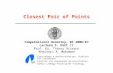 Closest Pair of Points Computational Geometry, WS 2006/07 Lecture 9, Part II Prof. Dr. Thomas Ottmann Khaireel A. Mohamed Algorithmen & Datenstrukturen,