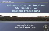 Präsentation Baulandbewertung Präsentation am Institut für Stadt- und Regionalforschung Versuch einer Baulandbewertung.
