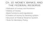 Ch. 10: MONEY, BANKS, AND THE FEDERAL RESERVE –Definition of money and functions –History of money –Bank functions and regulations. –Creation of money.
