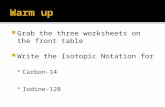 Grab the three worksheets on the front table  Write the Isotopic Notation for  Carbon-14  Iodine-128.
