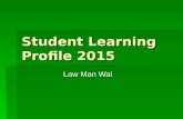 Student Learning Profile 2015 Law Man Wai. .