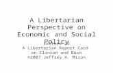A Libertarian Perspective on Economic and Social Policy Lecture 22 A Libertarian Report Card on Clinton and Bush ©2007 Jeffrey A. Miron.