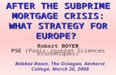 AFTER THE SUBPRIME MORTGAGE CRISIS: WHAT STRATEGY FOR EUROPE? Robert BOYER PSE (Paris-Jourdan Sciences Économiques) Babbot Room, The Octagon, Amherst College,