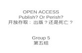 OPEN ACCESS Publish? Or Perish? 开放存取 : 出版 ? 还是死亡 ? Group 5 第五组.