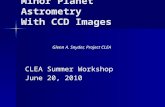 Minor Planet Astrometry With CCD Images CLEA Summer Workshop June 20, 2010 Glenn A. Snyder, Project CLEA.