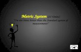 Metric System (SI Units) “I’m ten times better than the Standard system of measurement!”