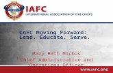 IAFC Moving Forward: Lead. Educate. Serve. Mary Beth Michos Chief Administrative and Operations Officer.