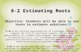 8-2 Estimating Roots Objective: Students will be able to use roots to estimate solutions. 8.NS.2 Use rational approximations of irrational numbers to compare.