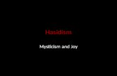 Hasidism Mysticism and Joy. Hasidism Mystical movement of devout Jews – Chasid = devout, religious, pious – 12th & 13th c. – Jehuda Chasid: Sefer Chasidim.