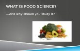 WHAT IS FOOD SCIENCE? …And why should you study it?