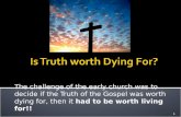 The challenge of the early church was to decide if the Truth of the Gospel was worth dying for, then it had to be worth living for!! 1.