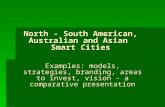 North - South American, Australian and Asian Smart Cities Examples: models, strategies, branding, areas to invest, vision - a comparative presentation.
