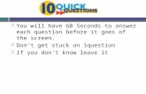 You will have 60 Seconds to answer each question before it goes of the screen.  Don't get stuck on 1question  If you don't know leave it.