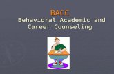 BACC Behavioral Academic and Career Counseling. What is BACC? ► Behavioral Academic and Career Counseling.  A supplement to the teaching systems  A.