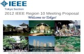 2012 IEEE Region 10 Meeting Proposal Tokyo Section Welcome to Tokyo! IEEE Region 10 Tokyo Section, presented by Vice Chair Hirohisa GAMBE on March 5, 2011.