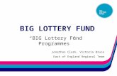 BIG LOTTERY FUND Jonathan Clark, Victoria Bruce East of England Regional Team “BIG Lottery Fund Programmes”