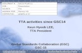 DOCUMENT #:GSC15-PLEN-11 FOR:Presentation SOURCE:TTA AGENDA ITEM:Plenary 4.8 CONTACT(S):pjk@tta.or.kr TTA activities since GSC14 Keun Hyeob LEE, TTA President.