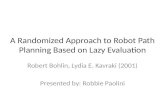 A Randomized Approach to Robot Path Planning Based on Lazy Evaluation Robert Bohlin, Lydia E. Kavraki (2001) Presented by: Robbie Paolini.