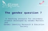 The gender question ? A teaching resource for secondary science developed by Gender Matters and Gender Identity Research & Education Society © Gender Matters.