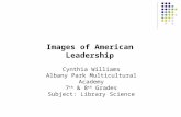 Cynthia Williams Albany Park Multicultural Academy 7 th & 8 th Grades Subject: Library Science Images of American Leadership.