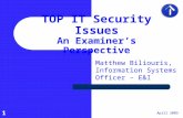 1 April 2005 TOP IT Security Issues An Examiner’s Perspective Matthew Biliouris, Information Systems Officer – E&I.