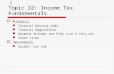 1 Topic 32: Income Tax Fundamentals  Primary: Internal Revenue Code Treasury Regulations Revenue Rulings and PLRs (can’t rely on) Court cases  Secondary.