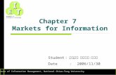 Institute of Information Management, National Chiao-Tung University ET I Economics of Information Technology Chapter 7 Markets for Information Student.