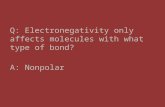 Q: Electronegativity only affects molecules with what type of bond? A: Nonpolar.