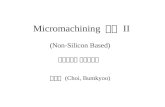 Micromachining 기술 II (Non-Silicon Based) 최범규 (Choi, Bumkyoo) 서강대학교 기계공학과.