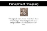 Principles of Designing “Imagination is more important than knowledge. Knowledge is limited. Imagination encircles the world.” Einstein.