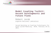 Model Coupling Toolkit: Recent Developments and Future Plans Robert Jacob Argonne National Laboratory Second Workshop on Coupling Technologies for Earth.