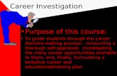 Career Investigation Purpose of this course: To guide students through the career decision-making process - conducting a thorough self-appraisal; investigating.