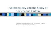Anthropology and the Study of Society and Culture Definitions of Society and Culture, Enculturation, Cultural Relativism and Anthropological Holism.