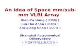 An idea of Space mm/sub- mm VLBI Array Xiao-Yu Hong ( 洪晓瑜 ) Jun-Hui Zhao ( 赵军辉 ) Zhi-qiang Shen ( 沈志强 ) Shanghai Astronomical Observatory ( 中国科学院上海天文台.
