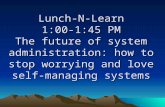 Lunch-N-Learn 1:00-1:45 PM The future of system administration: how to stop worrying and love self- managing systems.