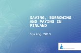 1 SAVING, BORROWING AND PAYING IN FINLAND Spring 2013.