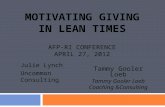 MOTIVATING GIVING IN LEAN TIMES AFP-RI CONFERENCE APRIL 27, 2012 Julie Lynch Uncommon Consulting Tammy Gooler Loeb Coaching &Consulting.