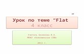 Урок по теме “Flat” Урок по теме “Flat” 4 класс Учитель Белякова И.А. МОКУ «Олекминская СОШ» 2013 г. Учитель