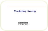 Marketing Strategy Marketing Strategy 任維廉 教授 at NCTU, 2012.
