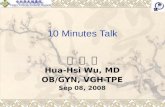 10 Minutes Talk 吳 華 席 Hua-Hsi Wu, MD OB/GYN, VGH-TPE Sep 08, 2008.